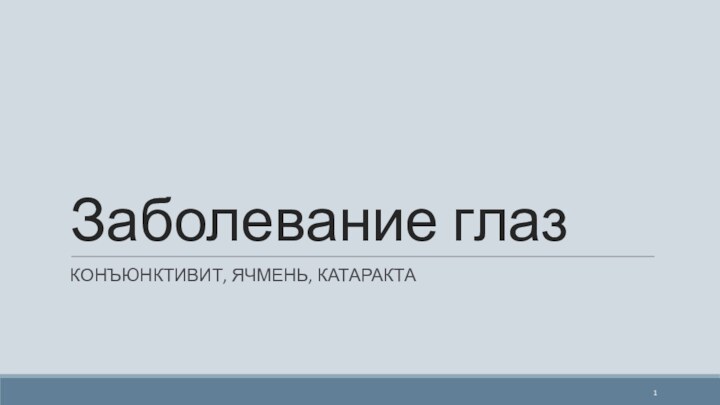 Заболевание глазКОНЪЮНКТИВИТ, ЯЧМЕНЬ, КАТАРАКТА