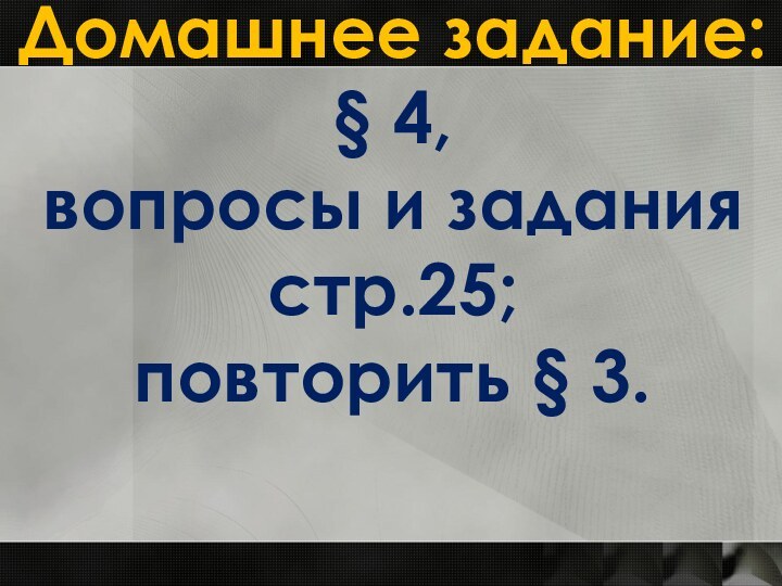 Домашнее задание:§ 4,вопросы и задания стр.25;повторить § 3.