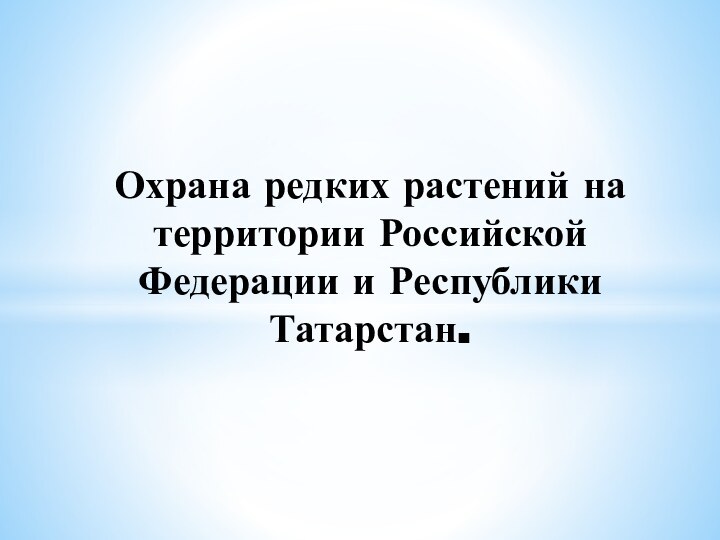 Охрана редких растений на территории Российской Федерации и Республики Татарстан.