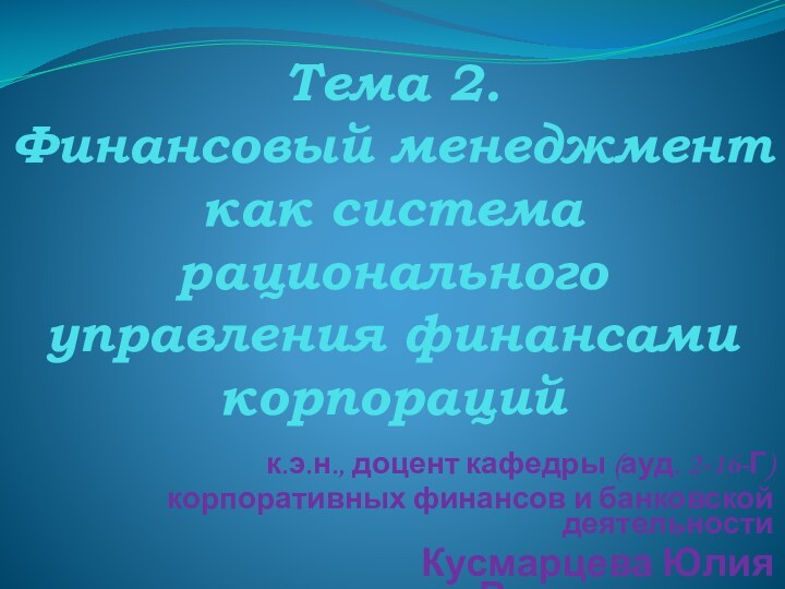 Тема 2.  Финансовый менеджмент как система рационального управления финансами корпорацийк.э.н., доцент