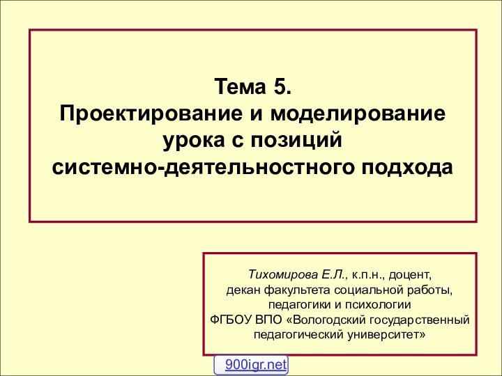 Тема 5.Проектирование и моделирование урока с позиций системно-деятельностного подходаТихомирова Е.Л., к.п.н., доцент,