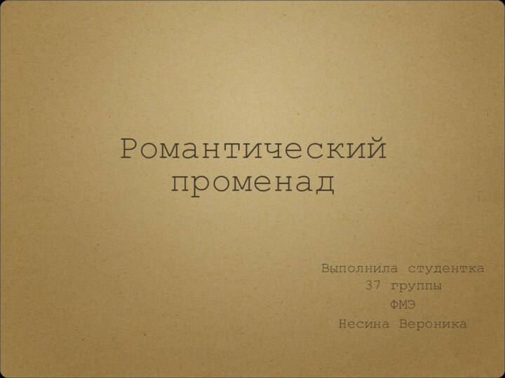 Романтический променад Выполнила студентка 37 группыФМЭНесина Вероника