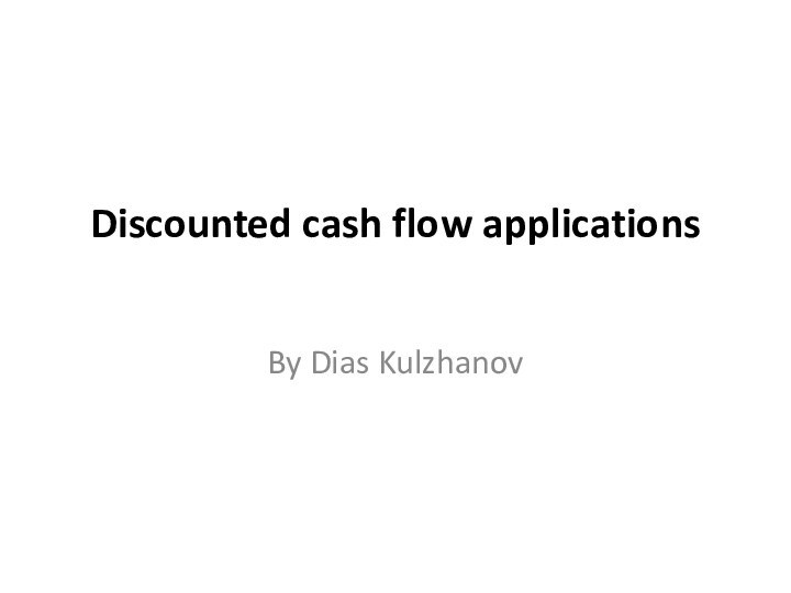 Discounted cash flow applications  By Dias Kulzhanov