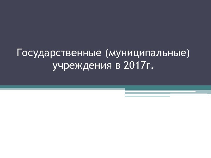 Государственные (муниципальные) учреждения в 2017г.