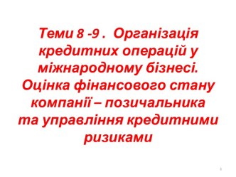 Кредитнi операціi у міжнародному бізнесі. Фінансовий стан компанії-позичальника та управління кредитними ризиками. (Теми 8, 9)