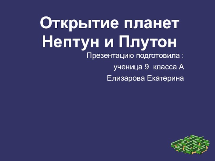 Открытие планет Нептун и ПлутонПрезентацию подготовила :ученица 9 класса АЕлизарова Екатерина