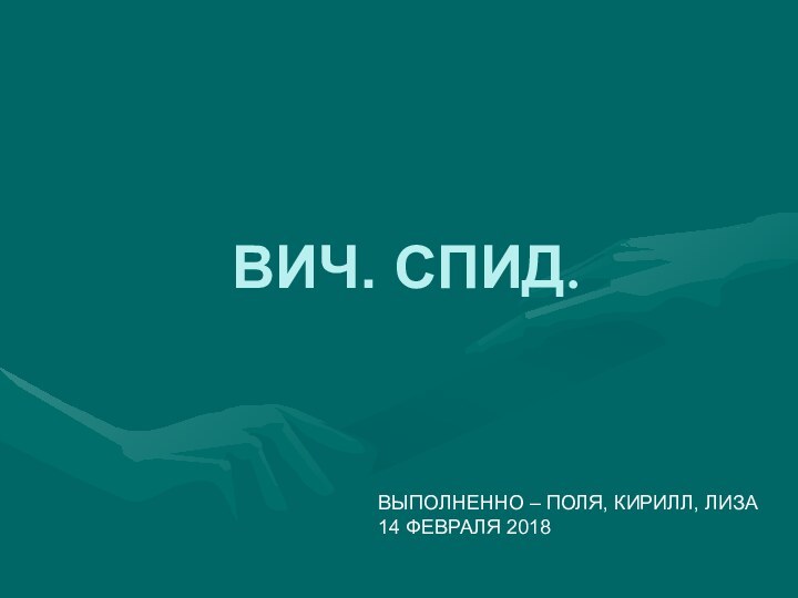 ВИЧ. СПИД.ВЫПОЛНЕННО – ПОЛЯ, КИРИЛЛ, ЛИЗА14 ФЕВРАЛЯ 2018