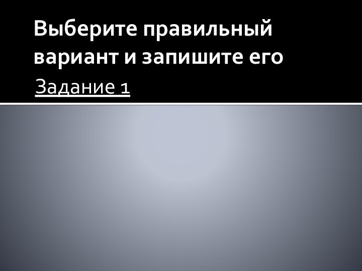 Выберите правильный вариант и запишите егоЗадание 1