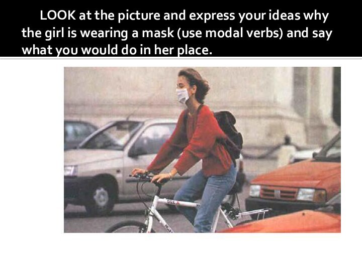 LOOK at the picture and express your ideas why the girl is