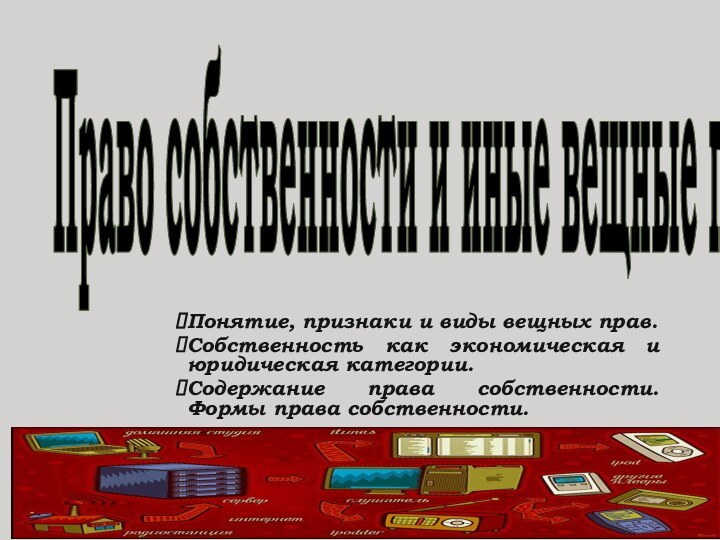 Право собственности и иные вещные праваПонятие, признаки и виды вещных прав.Собственность как