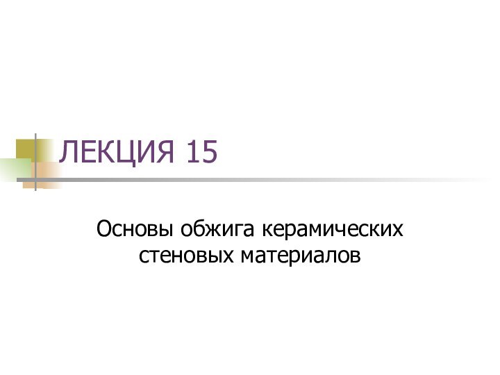 ЛЕКЦИЯ 15Основы обжига керамических стеновых материалов