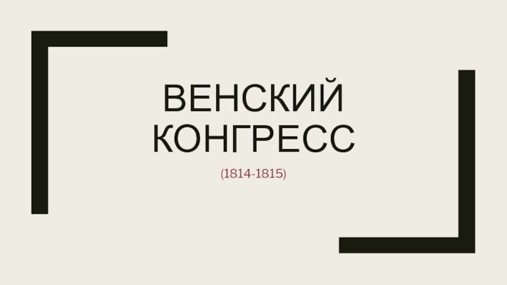 ВЕНСКИЙ КОНГРЕСС(1814-1815)