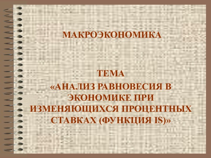 МАКРОЭКОНОМИКАТЕМА«АНАЛИЗ РАВНОВЕСИЯ В ЭКОНОМИКЕ ПРИ ИЗМЕНЯЮЩИХСЯ ПРОЦЕНТНЫХ СТАВКАХ (ФУНКЦИЯ IS)»