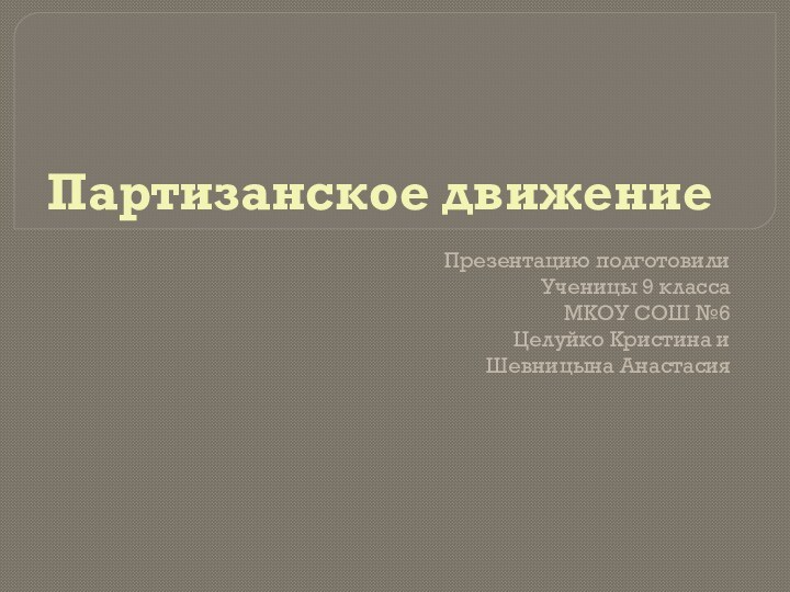 Партизанское движениеПрезентацию подготовили Ученицы 9 классаМКОУ СОШ №6Целуйко Кристина и Шевницына Анастасия