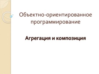 Объектно- ориентированное программирование. Агрегация и композиция