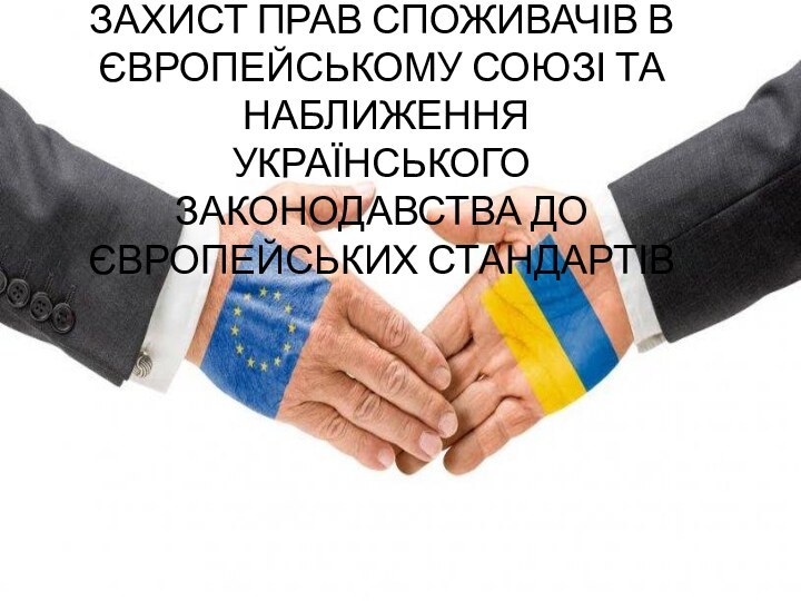 ЗАХИСТ ПРАВ СПОЖИВАЧІВ В ЄВРОПЕЙСЬКОМУ СОЮЗІ ТА  НАБЛИЖЕННЯ УКРАЇНСЬКОГО ЗАКОНОДАВСТВА ДО ЄВРОПЕЙСЬКИХ СТАНДАРТІВ