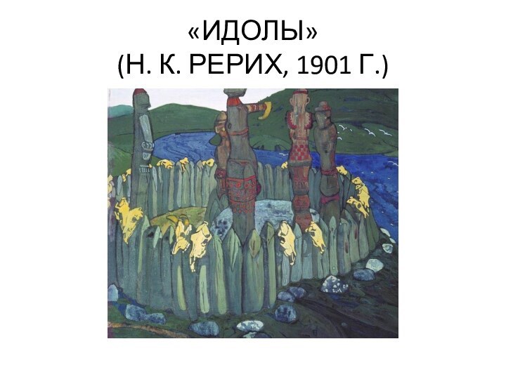 «ИДОЛЫ» (Н. К. РЕРИХ, 1901 Г.)