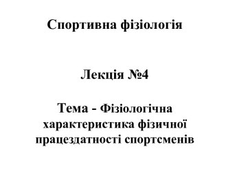 Фізіологічна характеристика фізичної працездатності спортсменів. (Лекція 4)