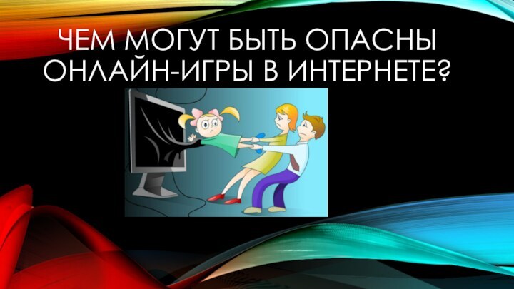 ЧЕМ МОГУТ БЫТЬ ОПАСНЫ ОНЛАЙН-ИГРЫ В ИНТЕРНЕТЕ?