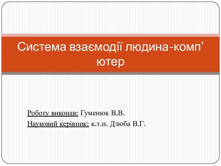 Роботу виконав: Гуменюк В.В.Науковий керівник: к.т.н. Дзюба В.Г.Система взаємодії людина-комп’ютер