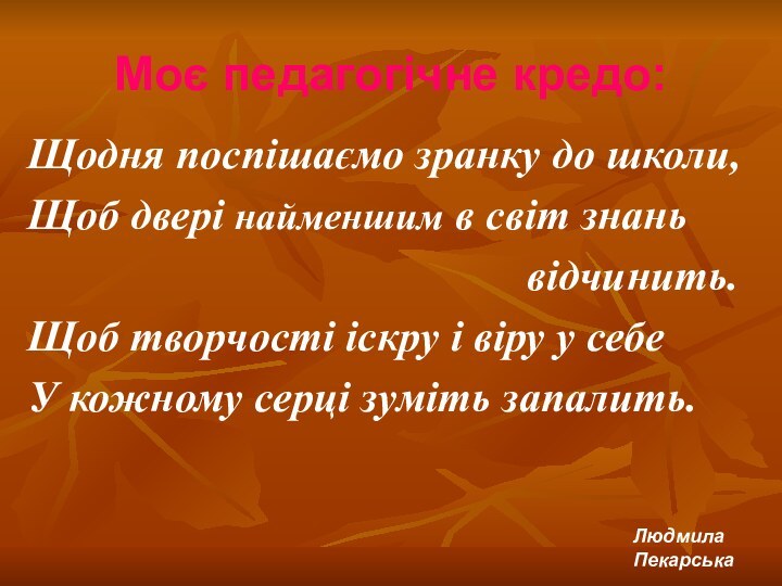 Моє педагогічне кредо:Щодня поспішаємо зранку до школи,Щоб двері найменшим в світ знань