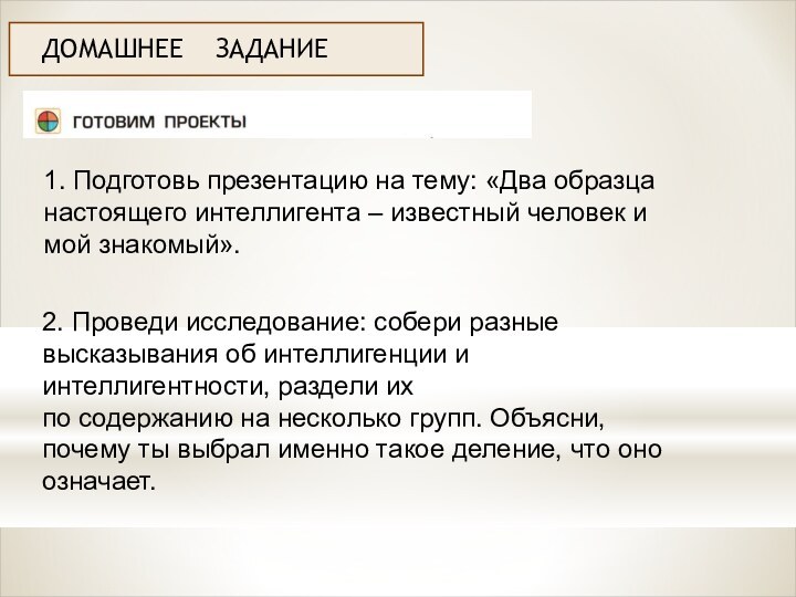 ДОМАШНЕЕ  ЗАДАНИЕ1. Подготовь презентацию на тему: «Два образца настоящего интеллигента –