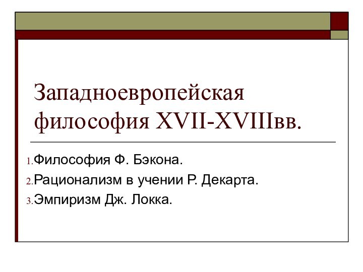 Западноевропейская философия XVII-XVIIIвв.Философия Ф. Бэкона.Рационализм в учении Р. Декарта.Эмпиризм Дж. Локка.