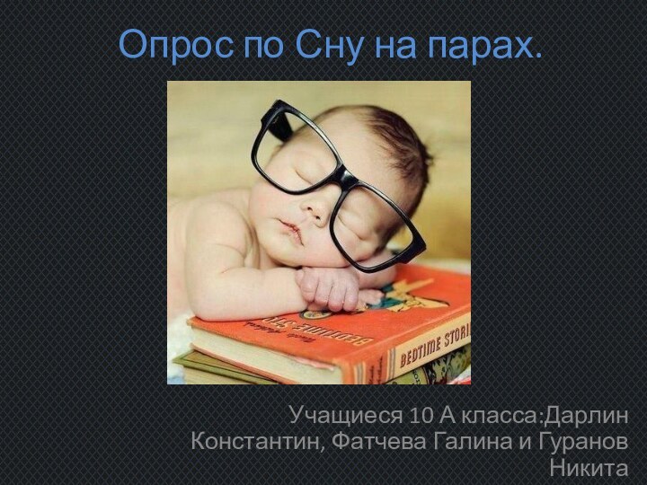 Опрос по Сну на парах.Учащиеся 10 А класса:Дарлин Константин, Фатчева Галина и Гуранов Никита