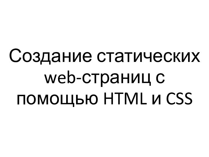 Создание статических  web-страниц с помощью HTML и CSS