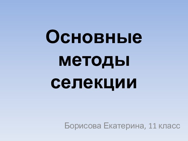 Основные методы селекции Борисова Екатерина, 11 класс