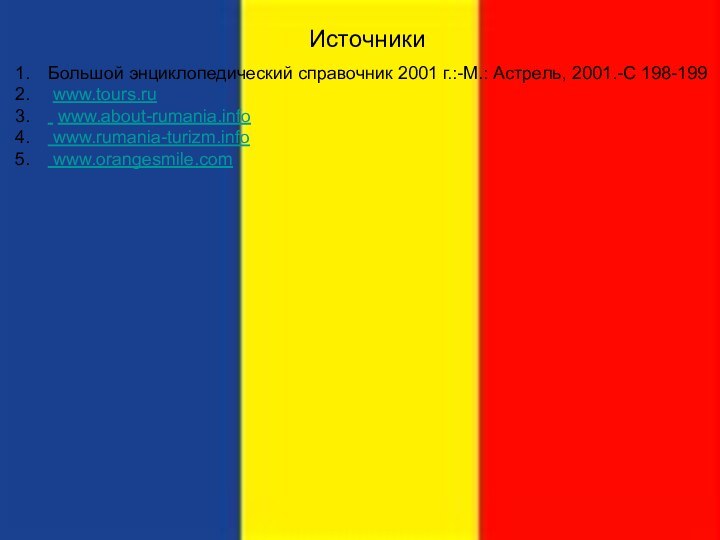 ИсточникиБольшой энциклопедический справочник 2001 г.:-М.: Астрель, 2001.-С 198-199 www.tours.ru  www.about-rumania.info   www.rumania-turizm.info   www.orangesmile.com