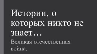 Истории, о которых никто не знает. Великая отечественная война