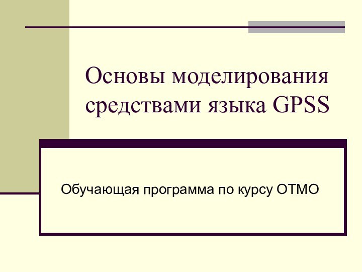 Основы моделирования средствами языка GPSSОбучающая программа по курсу ОТМО