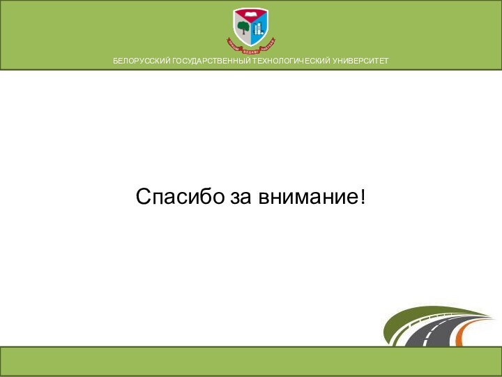 Спасибо за внимание!БЕЛОРУССКИЙ ГОСУДАРСТВЕННЫЙ ТЕХНОЛОГИЧЕСКИЙ УНИВЕРСИТЕТ