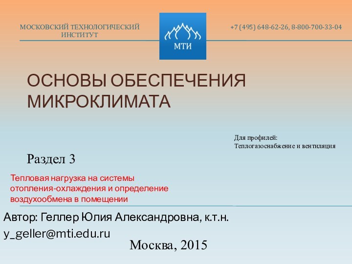 ОСНОВЫ ОБЕСПЕЧЕНИЯ МИКРОКЛИМАТА МОСКОВСКИЙ ТЕХНОЛОГИЧЕСКИЙ ИНСТИТУТАвтор: Геллер Юлия Александровна, к.т.н.y_geller@mti.edu.ruРаздел 3Для профилей:Теплогазоснабжение