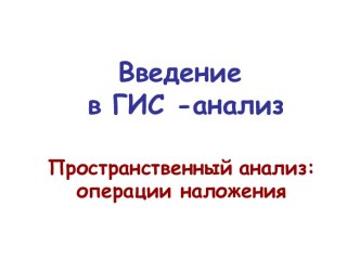 Введение в ГИС-анализ. Пространственный анализ: операции наложения