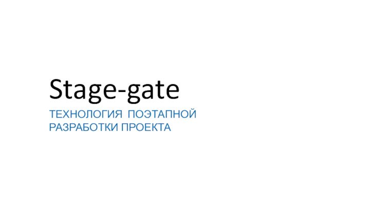 Stage-gateТЕХНОЛОГИЯ ПОЭТАПНОЙ РАЗРАБОТКИ ПРОЕКТА