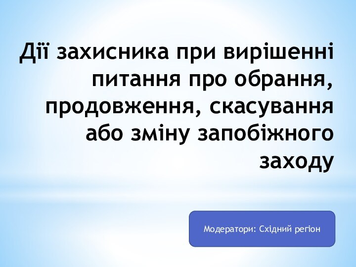 Дії захисника при вирішенні питання про обрання, продовження, скасування або зміну запобіжного заходуМодератори: Східний регіон