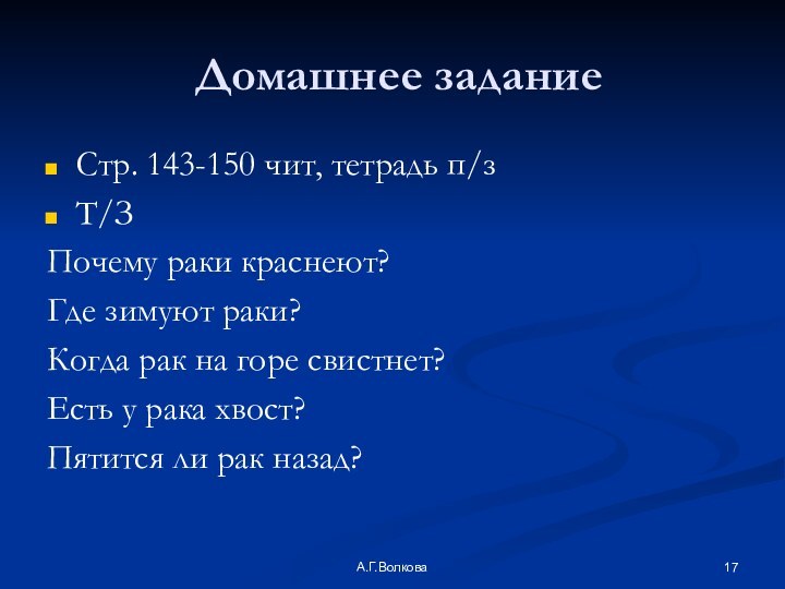 А.Г.Волкова Домашнее заданиеСтр. 143-150 чит, тетрадь п/зТ/З Почему раки краснеют?Где зимуют раки?Когда