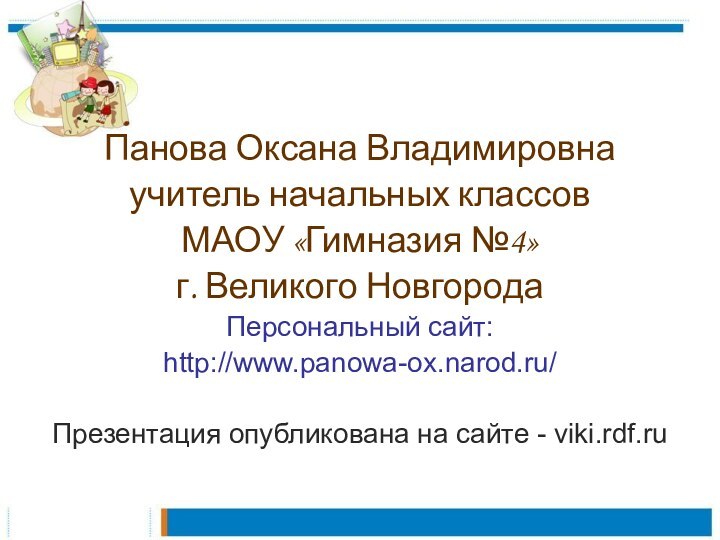 Панова Оксана Владимировнаучитель начальных классов МАОУ «Гимназия №4»г. Великого НовгородаПерсональный сайт:http://www.panowa-ox.narod.ru/Презентация опубликована на сайте - viki.rdf.ru