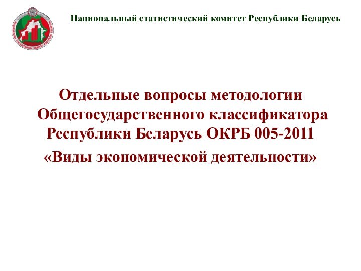 Отдельные вопросы методологии  Общегосударственного классификатора Республики Беларусь ОКРБ 005-2011 «Виды экономической