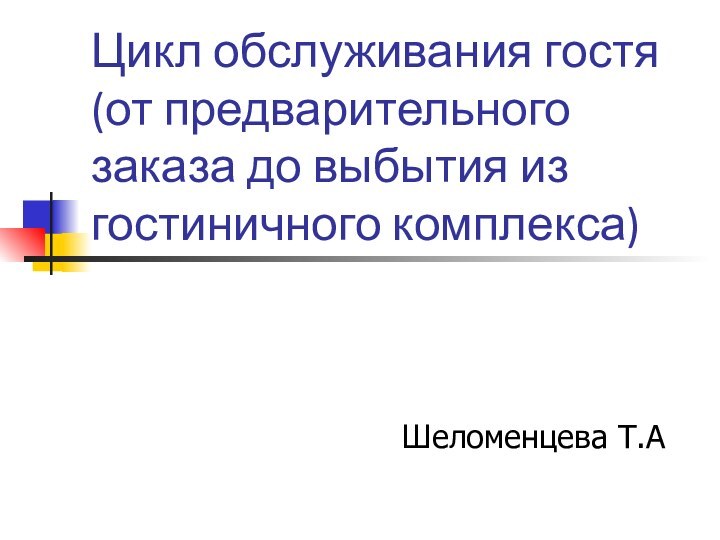 Цикл обслуживания гостя  (от предварительного заказа до выбытия из гостиничного комплекса)  Шеломенцева Т.А