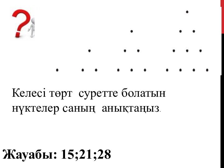 Жауабы: 15;21;28Келесі төрт суретте болатын нүктелер саның анықтаңыз.