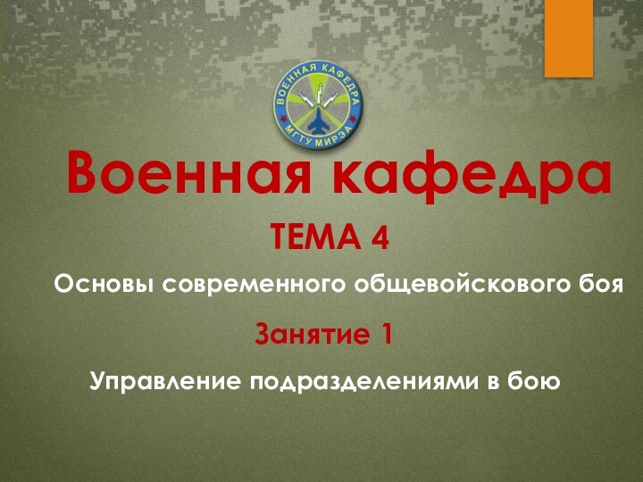 Управление подразделениями в бою ТЕМА 4Основы современного общевойскового боя Военная кафедраЗанятие 1