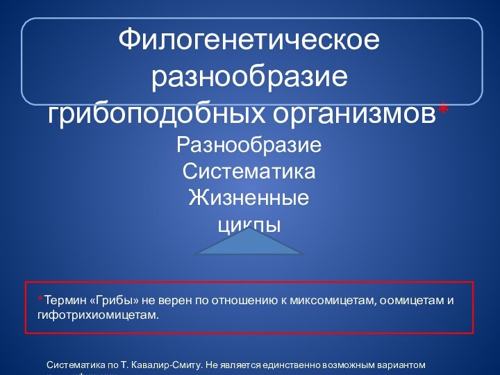 Филогенетическое разнообразиегрибоподобных организмов*РазнообразиеСистематика Жизненные циклы*Термин «Грибы» не верен по отношению к миксомицетам,