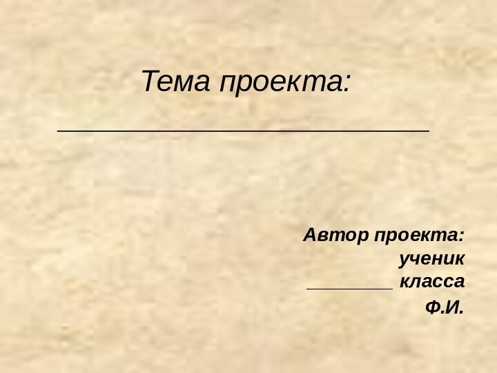 Тема проекта: ______________________Автор проекта: ученик  ________ класса Ф.И.