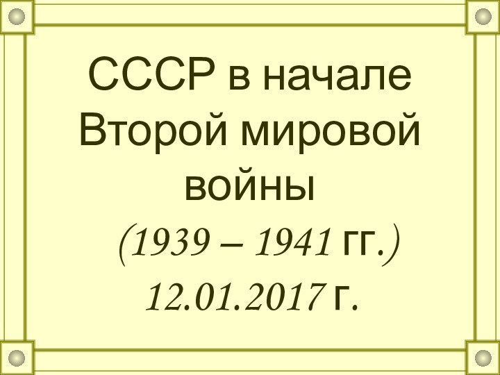 СССР в начале Второй мировой войны  (1939 – 1941 гг.) 12.01.2017 г.