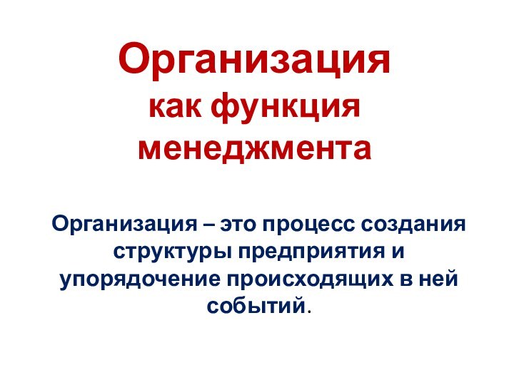 Организация  как функция менеджментаОрганизация – это процесс создания структуры предприятия и