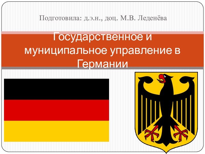 Подготовила: д.э.н., доц. М.В. ЛеденёваГосударственное и муниципальное управление в Германии