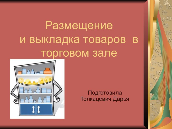 Размещение  и выкладка товаров в торговом залеПодготовила Толкацевич Дарья